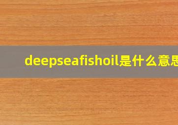 deepseafishoil是什么意思