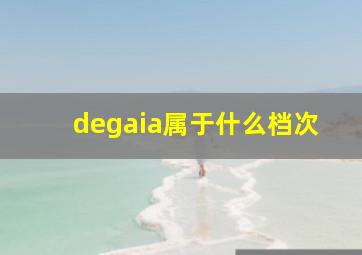 degaia属于什么档次