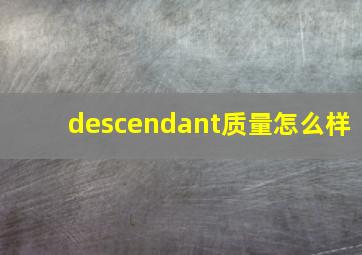 descendant质量怎么样