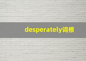 desperately词根