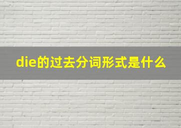 die的过去分词形式是什么