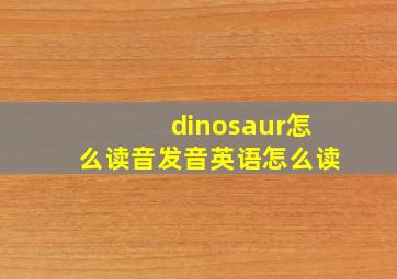 dinosaur怎么读音发音英语怎么读