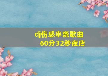 dj伤感串烧歌曲60分32秒夜店