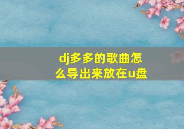 dj多多的歌曲怎么导出来放在u盘