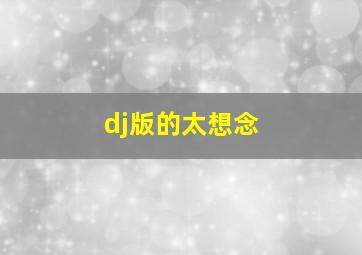 dj版的太想念