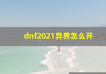 dnf2021异界怎么开