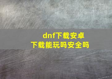 dnf下载安卓下载能玩吗安全吗