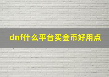 dnf什么平台买金币好用点