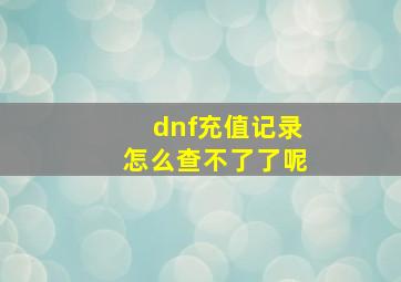 dnf充值记录怎么查不了了呢