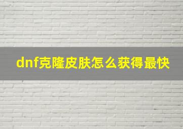 dnf克隆皮肤怎么获得最快