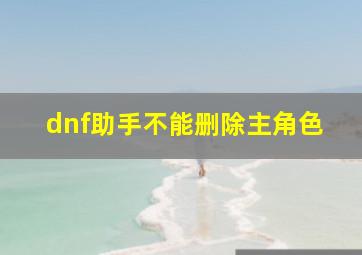 dnf助手不能删除主角色