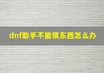 dnf助手不能领东西怎么办