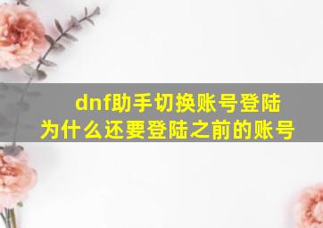 dnf助手切换账号登陆为什么还要登陆之前的账号