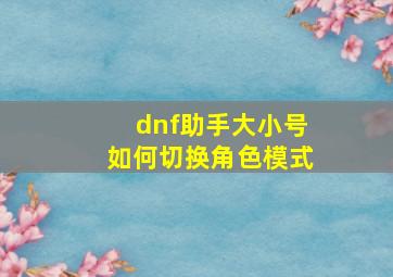 dnf助手大小号如何切换角色模式