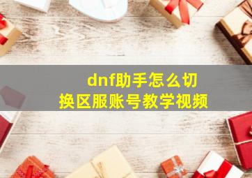 dnf助手怎么切换区服账号教学视频