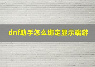 dnf助手怎么绑定显示端游