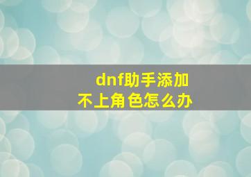 dnf助手添加不上角色怎么办