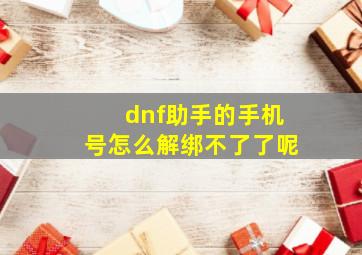 dnf助手的手机号怎么解绑不了了呢