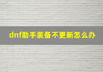 dnf助手装备不更新怎么办