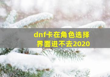 dnf卡在角色选择界面进不去2020