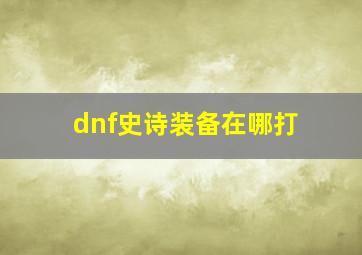 dnf史诗装备在哪打