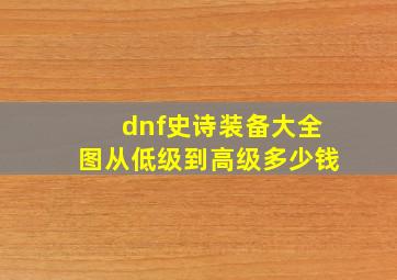 dnf史诗装备大全图从低级到高级多少钱