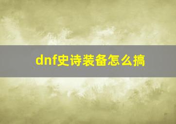 dnf史诗装备怎么搞