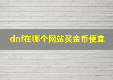 dnf在哪个网站买金币便宜