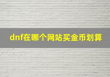 dnf在哪个网站买金币划算