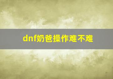 dnf奶爸操作难不难