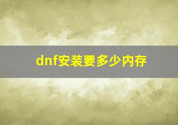 dnf安装要多少内存