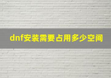 dnf安装需要占用多少空间