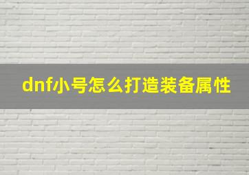 dnf小号怎么打造装备属性