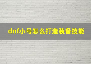 dnf小号怎么打造装备技能