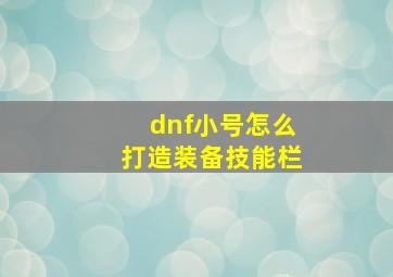 dnf小号怎么打造装备技能栏