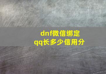 dnf微信绑定qq长多少信用分