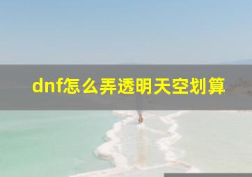 dnf怎么弄透明天空划算