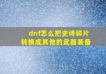 dnf怎么把史诗碎片转换成其他的武器装备