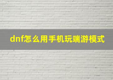 dnf怎么用手机玩端游模式