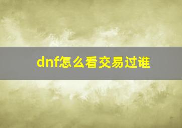 dnf怎么看交易过谁