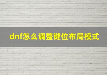 dnf怎么调整键位布局模式