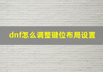 dnf怎么调整键位布局设置