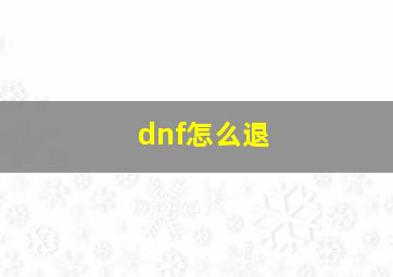 dnf怎么退