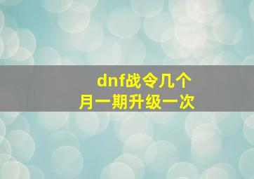 dnf战令几个月一期升级一次