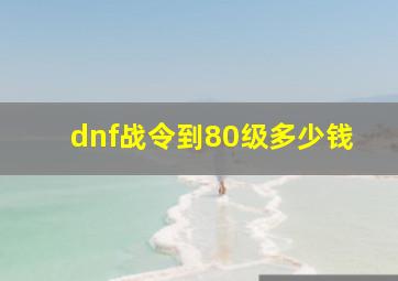 dnf战令到80级多少钱