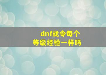 dnf战令每个等级经验一样吗