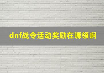 dnf战令活动奖励在哪领啊