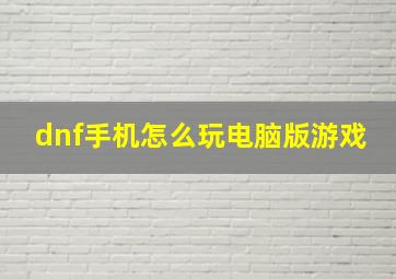 dnf手机怎么玩电脑版游戏