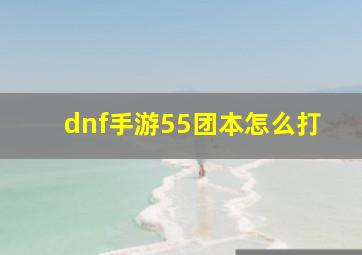 dnf手游55团本怎么打