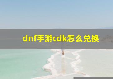 dnf手游cdk怎么兑换